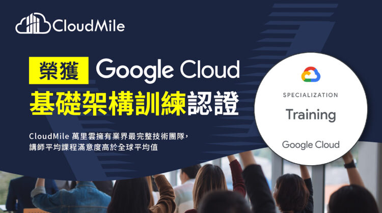 Cloudmile萬里雲近期榮獲google Cloud 基礎架構訓練合作夥伴認證