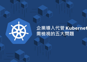 企業導入代管 Kubernetes 前需檢視的五大問題