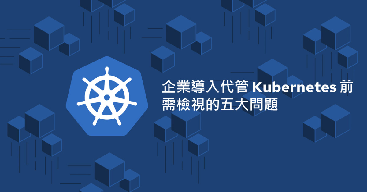 企業導入代管 Kubernetes 前需檢視的五大問題