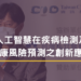 人工智慧在疾病檢測及 健康風險預測之創新應用